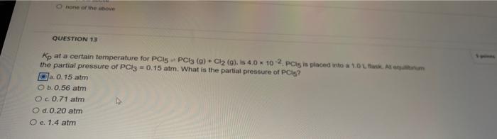 O None Of The Above Question 13 Kp At A Certain Temperature For Pci5 Pc13 9 Cl2 G Is 4 0 X 10 2 Pcs Is Placed In 1