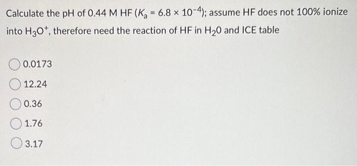 Calculate The Ph Of 0 44 M Hf K 6 8 X 10 4 Assume Hf Does Not 100 Ionize Into H3o Therefore Need The Reaction Of 1