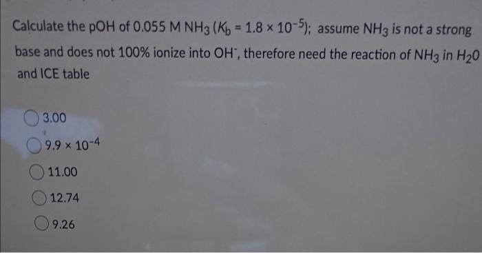 Calculate The Poh Of 0 055 M Nh3 Kb 1 8 X 10 5 Assume Nh3 Is Not A Strong Base And Does Not 100 Ionize Into Oh T 1