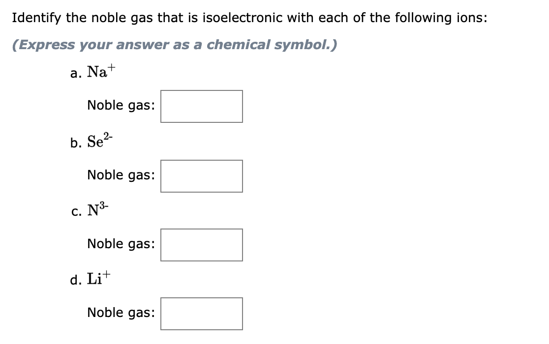 Identify The Noble Gas That Is Isoelectronic With Each Of The Following Ions Express Your Answer As A Chemical Symbol 1