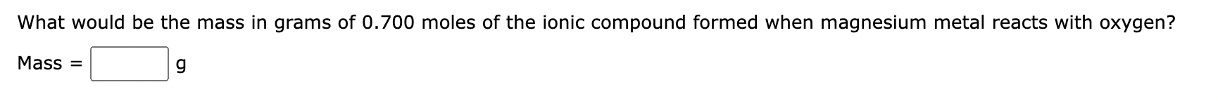 What Would Be The Mass In Grams Of 0 700 Moles Of The Ionic Compound Formed When Magnesium Metal Reacts With Oxygen G M 1