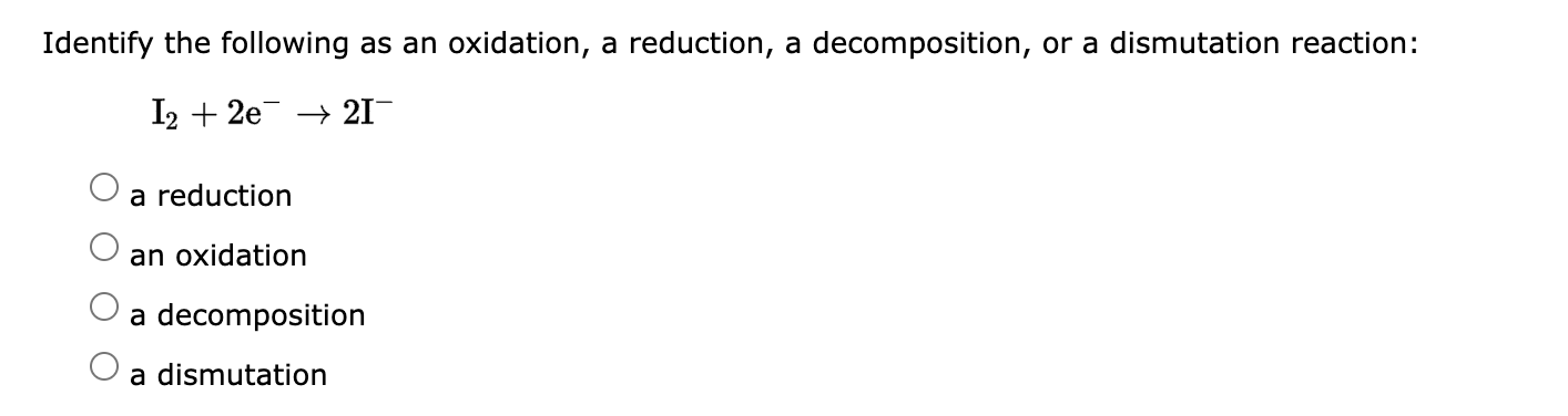 Identify The Following As An Oxidation A Reduction A Decomposition Or A Dismutation Reaction I2 2e2i A Reduction A 1