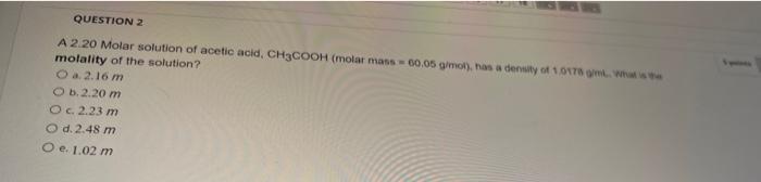 Question 2 A 2 20 Molar Solution Of Acetic Acid Ch3cooh Molar Mass 60 05 G Mol Has A Density Of 1 0178 Gimt What I 1