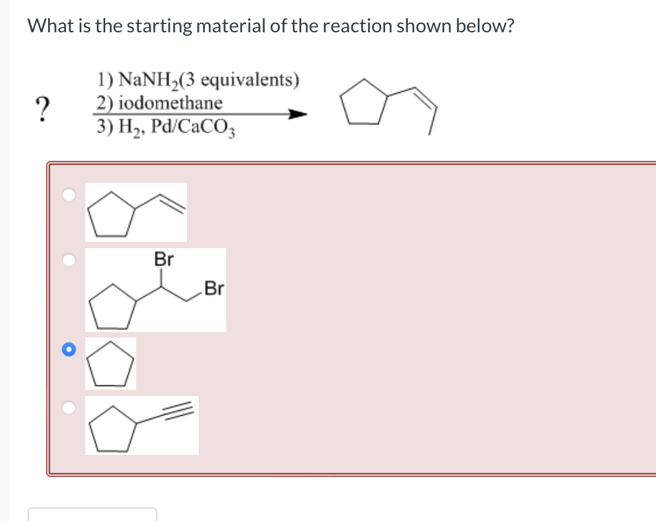 What Is The Starting Material Of The Reaction Shown Below 1 Nanh 3 Equivalents 2 Iodomethane 3 H Pd Caco3 Br B 1