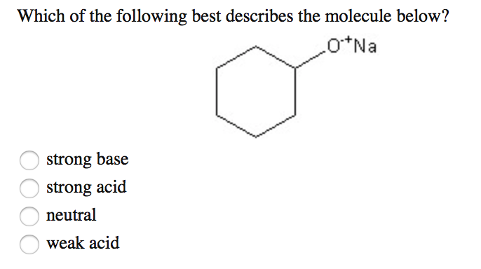 Which Of The Following Best Describes The Molecule Below O Na Strong Base Strong Acid Neutral Weak Acid 1