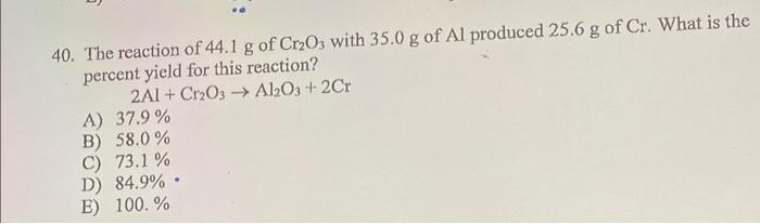 40 The Reaction Of 44 1 G Of Cr O3 With 35 0 G Of Al Produced 25 6 G Of Cr What Is The Percent Yield For This Reaction 1