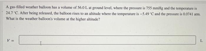 A Gas Filled Weather Balloon Has A Volume Of 56 0 L At Ground Level Where The Pressure Is 755 Mmhg And The Temperature 1