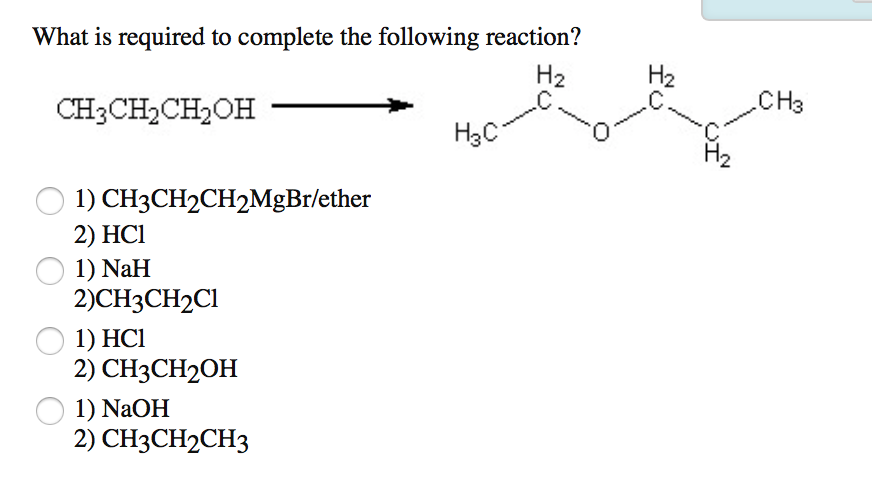 What Is Required To Complete The Following Reaction H Ch3ch Ch Oh 1 Ch3ch2ch2mgbr Ether 2 Hc1 1 Nah 2 Ch3ch2c1 1 H 1
