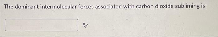 The Dominant Intermolecular Forces Associated With Carbon Dioxide Subliming Is A 1