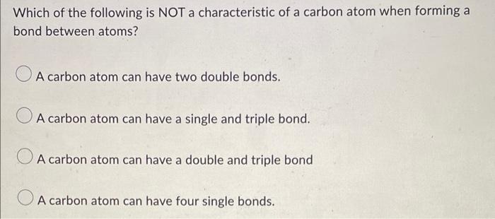 Which Of The Following Is Not A Characteristic Of A Carbon Atom When Forming A Bond Between Atoms A Carbon Atom Can Hav 1