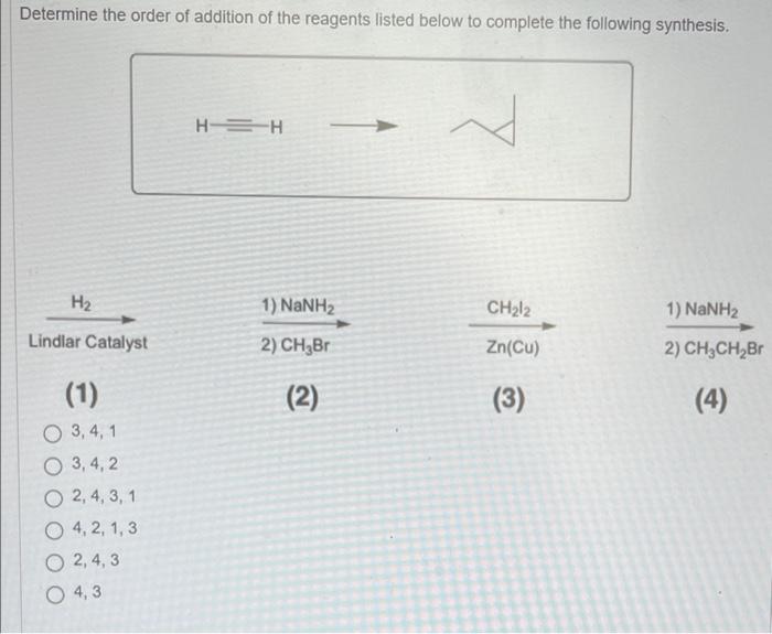 Determine The Order Of Addition Of The Reagents Listed Below To Complete The Following Synthesis H Lindlar Catalyst 1 2