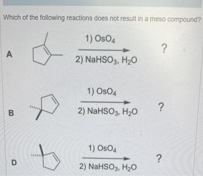 Which Of The Following Reactions Does Not Result In A Meso Compound A B D 1 Oso4 2 Nahso3 H O 1 Os04 2 Nahs 1
