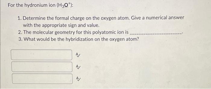 For The Hydronium Ion H30 1 Determine The Formal Charge On The Oxygen Atom Give A Numerical Answer With The Approp 1