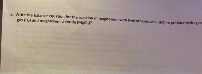 2 Write The Balance Equation For The Reaction Of Magnesium With Hydrochloric Acid Hci To Produce Hydrogen Gas H A 1
