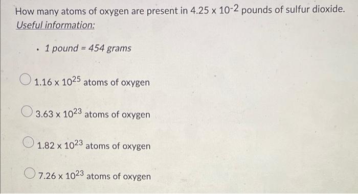 How Many Atoms Of Oxygen Are Present In 4 25 X 10 2 Pounds Of Sulfur Dioxide Useful Information 1 Pound 454 Grams 1