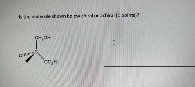 Is The Molecule Shown Below Chiral Or Achiral 1 Points Ch Oh C C Co H I 1