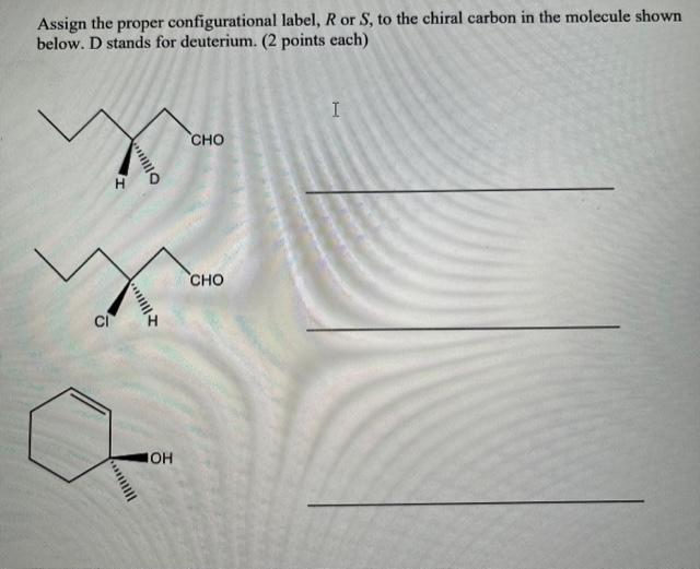 Assign The Proper Configurational Label R Or S To The Chiral Carbon In The Molecule Shown Below D Stands For Deuteriu 1