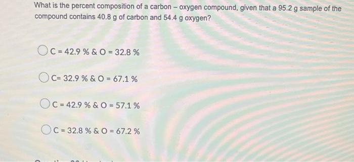 What Is The Percent Composition Of A Carbon Oxygen Compound Given That A 95 2 G Sample Of The Compound Contains 40 8 1