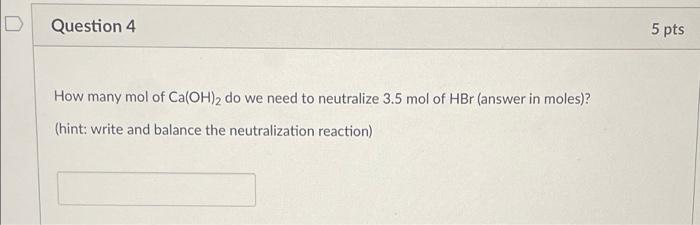 Question 4 How Many Mol Of Ca Oh 2 Do We Need To Neutralize 3 5 Mol Of Hbr Answer In Moles Hint Write And Balance T 1