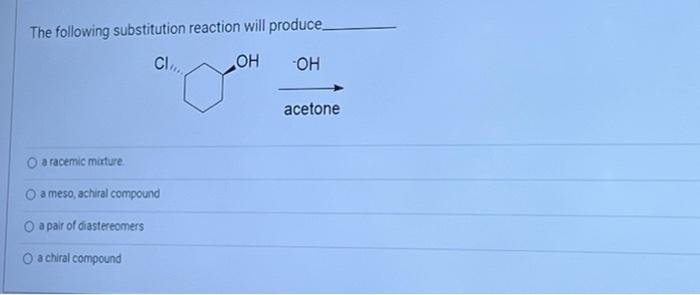 The Following Substitution Reaction Will Produce Cl Oh Oh O A Racemic Mixture O A Meso Achiral Compound O A Pair O 1