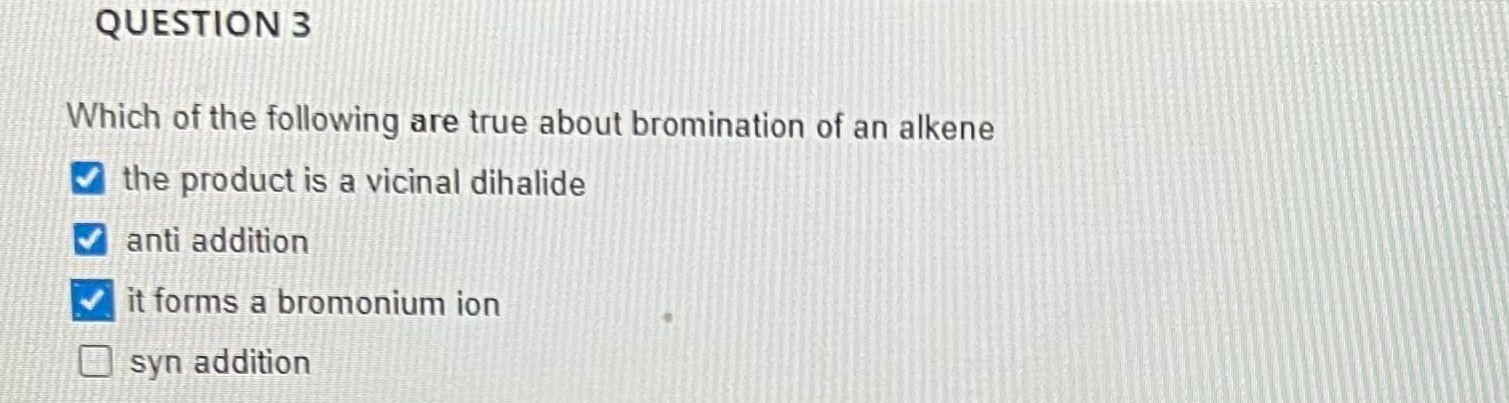 Question 3 Which Of The Following Are True About Bromination Of An Alkene The Product Is A Vicinal Dihalide Anti Additio 1