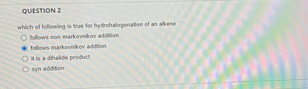 Question 2 Which Of Following Is True For Hydrohalogenation Of An Alkene O Follows Non Markovnikov Addition O Follows Ma 1