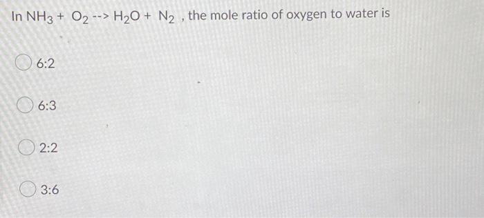 In Nh3 O2 H O N The Mole Ratio Of Oxygen To Water Is 6 2 6 3 2 2 3 6 Which Type Of Bond Holds The Polyatomic 1