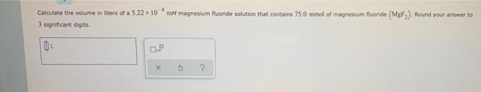 Calculate The Volume In Liters Of A 5 22 X 10 Mm Magnesium Fluoride Solution That Contains 75 0 Mmol Of Magnesium Fluori 1