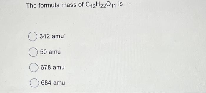 The Formula Mass Of C12h22011 Is 342 Amu 50 Amu 678 Amu 684 Amu 1