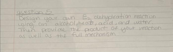 Question 5 Design Your Own Using An Then Provide The Product Of Your Reaction As Well As The Full Mechanism E Dehydrati 1