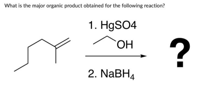 What Is The Major Organic Product Obtained For The Following Reaction 1 Hgso4 Oh 2 Nabh 1