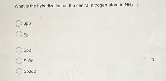 What Is The Hybridization On The Central Nitrogen Atom In Nh3 Sp3 Sp Sp2 Sp3d Sp3d2 1