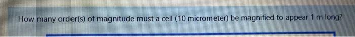 How Many Order S Of Magnitude Must A Cell 10 Micrometer Be Magnified To Appear 1 M Long How Many Order S Of Magnit 1