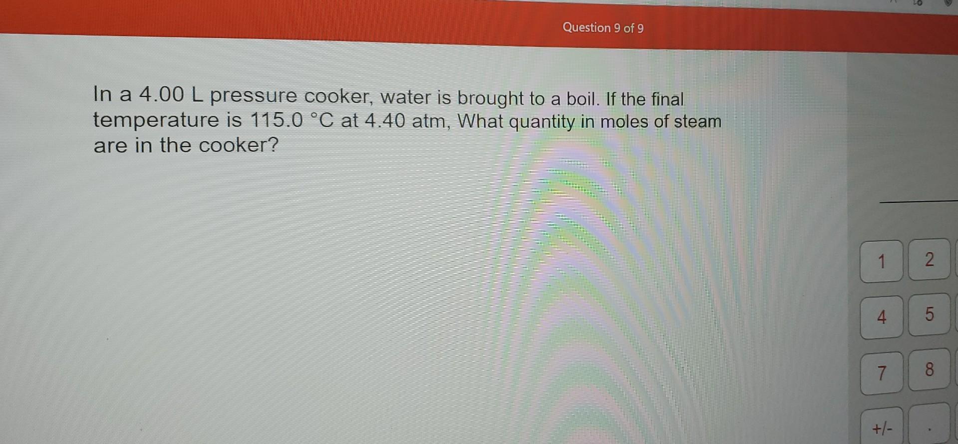 Question 9 Of 9 In A 4 00 L Pressure Cooker Water Is Brought To A Boil If The Final Temperature Is 115 0 C At 4 40 At 1