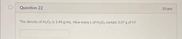 Question 22 The Density Of H O2 Is 1 44 G Ml How Many L Of H O2 Contain 3 07 G Of H 10 Pts 1