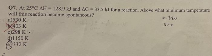 Q7 At 25 C Ah 128 9 Kj And Ag 33 5 Kj For A Reaction Above What Minimum Temperature Will This Reaction Become Spon 1