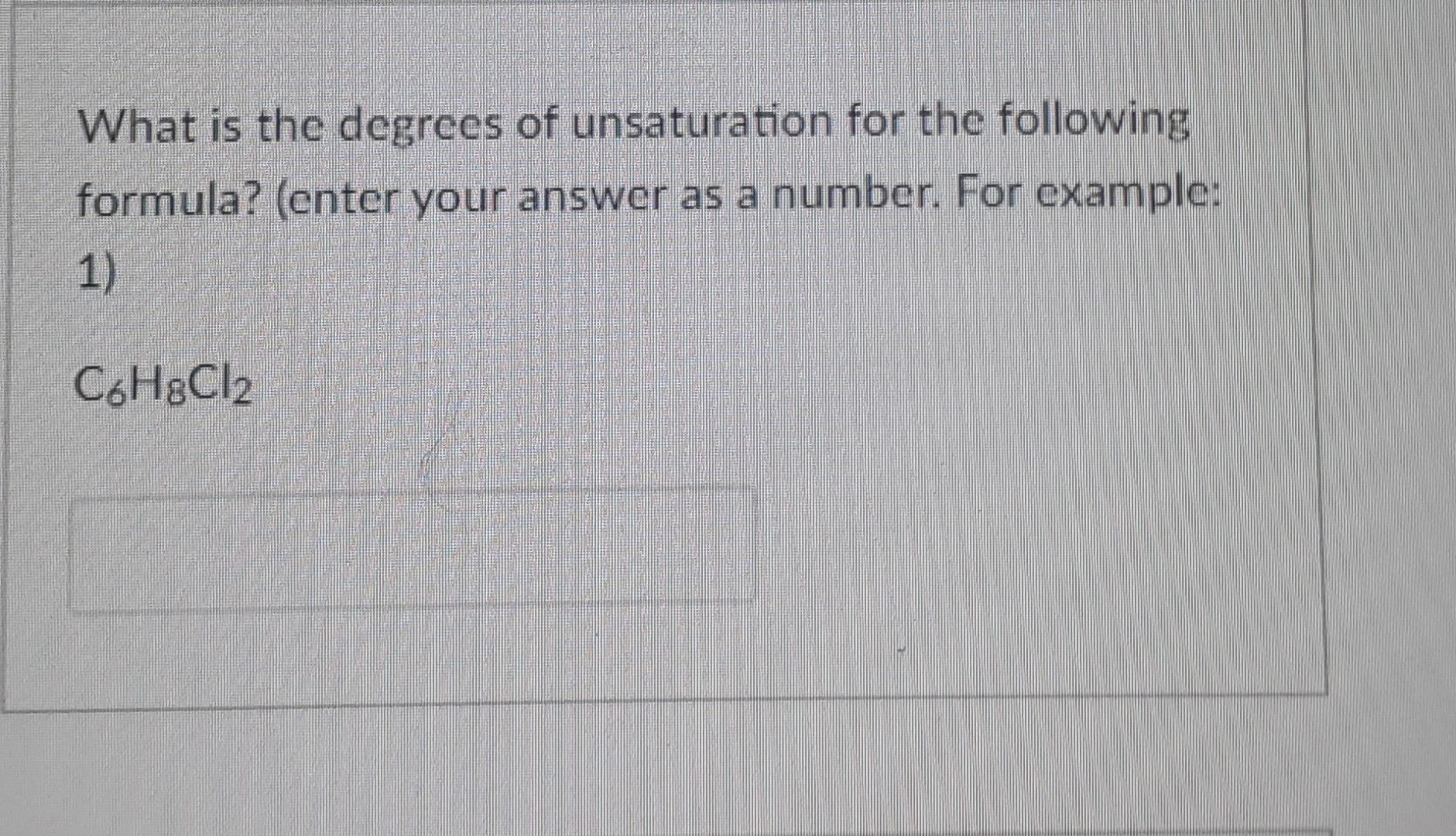 What Is The Degrees Of Unsaturation For The Following Formula Enter Your Answer As A Number For Example 1 C6h8cl2 1