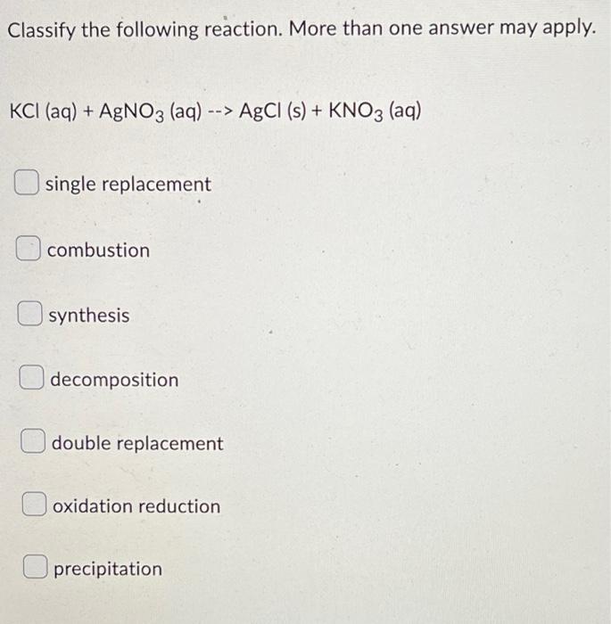 Classify The Following Reaction More Than One Answer May Apply Kci Aq Agno3 Aq Agcl S Kno3 Aq Single Re 1