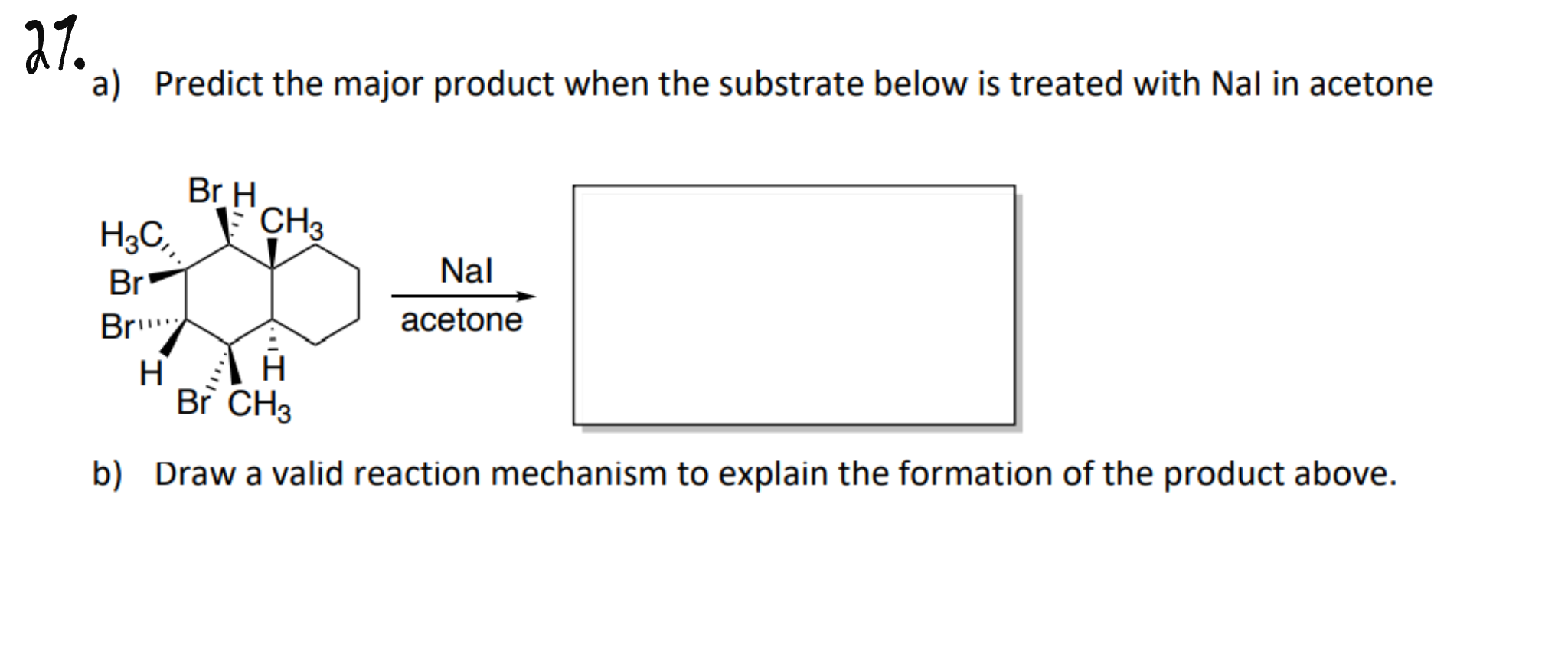 27 A Predict The Major Product When The Substrate Below Is Treated With Nal In Acetone H3c Br Br Br H H Ch3 Nal Aceto 1