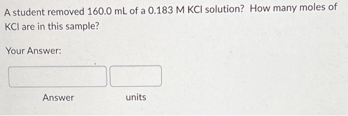 A Student Removed 160 0 Ml Of A 0 183 M Kci Solution How Many Moles Of Kci Are In This Sample Your Answer Answer Unit 1
