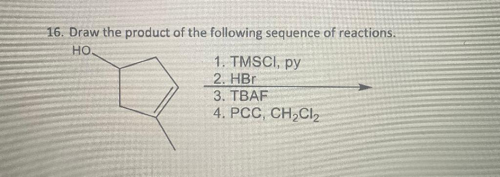 16 Draw The Product Of The Following Sequence Of Reactions Ho 1 Tmsci Py 2 Hbr 3 Tbaf 4 Pcc Ch Cl 1