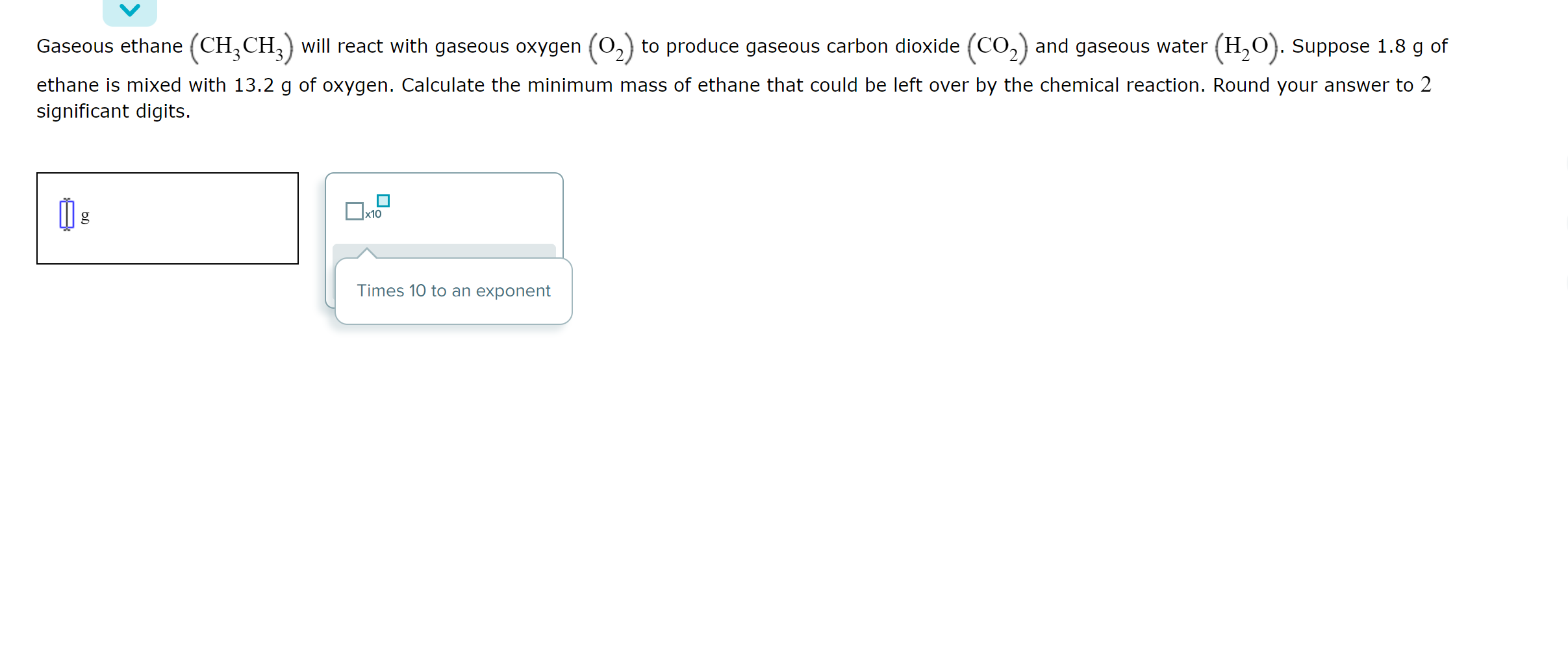 Gaseous Ethane Ch Ch3 Will React With Gaseous Oxygen 0 To Produce Gaseous Carbon Dioxide Co And Gaseous Water H 1
