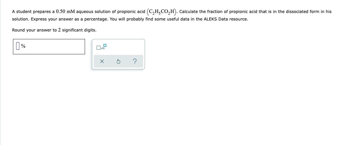A Student Prepares A 0 50 Mm Aqueous Solution Of Propionic Acid C H Co H Calculate The Fraction Of Propionic Acid Tha 1