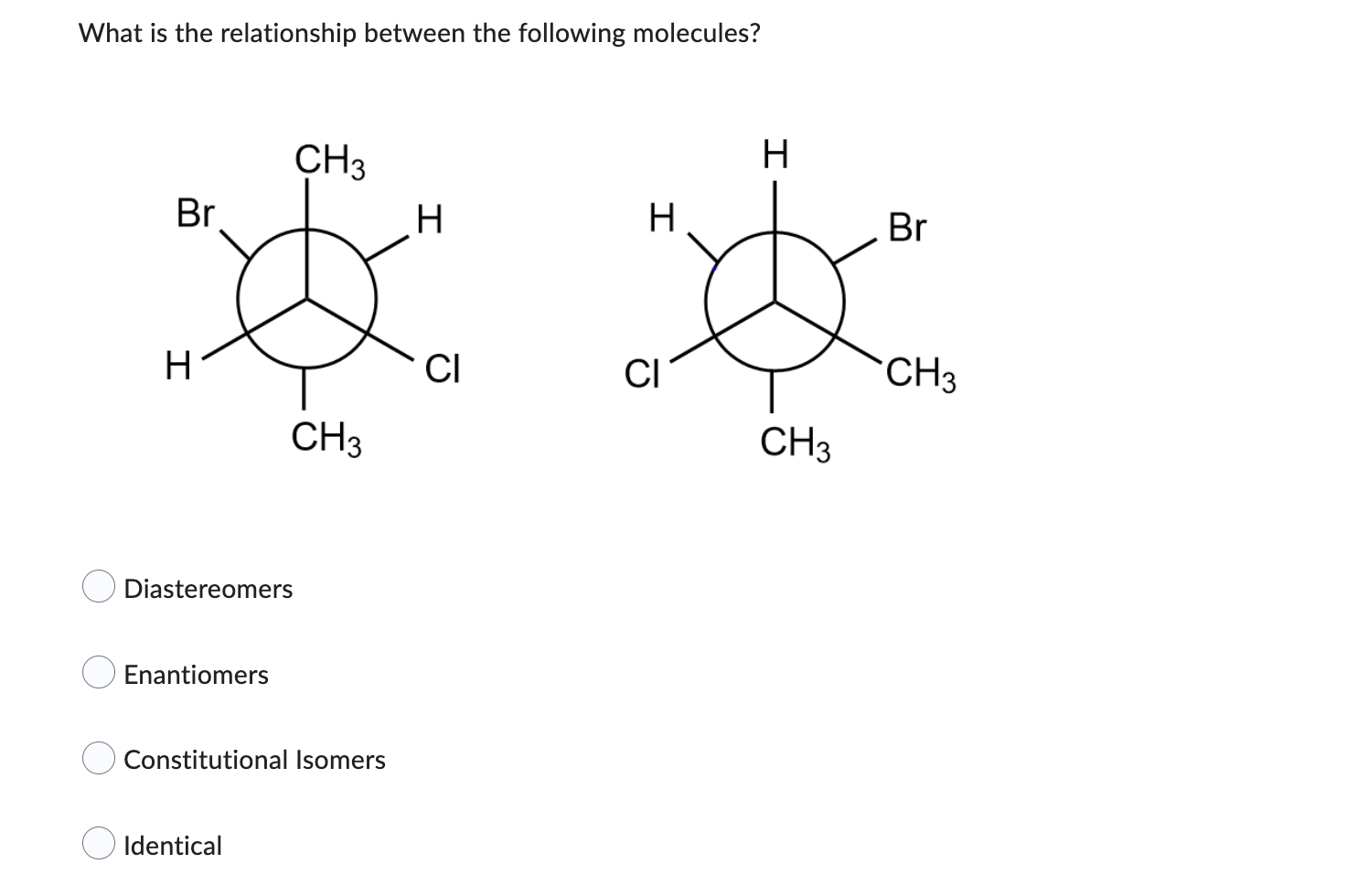 What Is The Relationship Between The Following Molecules Ch3 Br H Ci Ch3 H Diastereomers Enantiomers Constitutional I 1