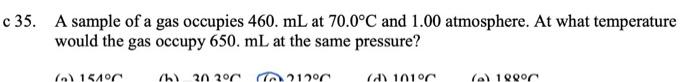 C 35 A Sample Of A Gas Occupies 460 Ml At 70 0 C And 1 00 Atmosphere At What Temperature Would The Gas Occupy 650 Ml 1