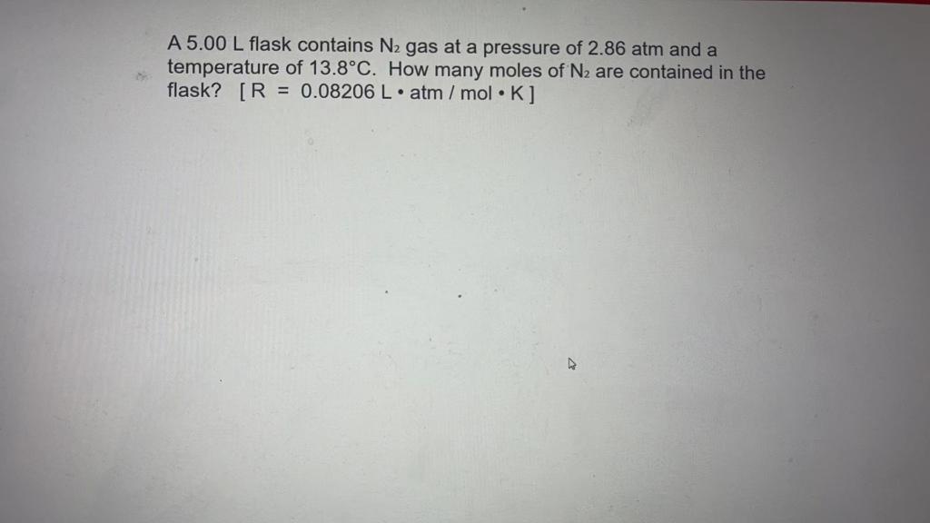 A 5 00 L Flask Contains N Gas At A Pressure Of 2 86 Atm And A Temperature Of 13 8 C How Many Moles Of N Are Contained 1