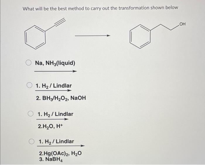 What Will Be The Best Method To Carry Out The Transformation Shown Below Na Nh3 Liquid 1 H Lindlar 2 Bh H O2 Naoh 1