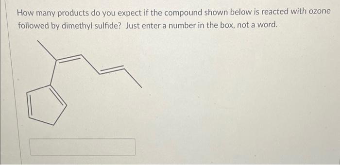 How Many Products Do You Expect If The Compound Shown Below Is Reacted With Ozone Followed By Dimethyl Sulfide Just Ent 1