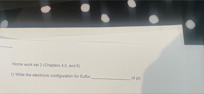 Home Work Set 2 Chapters 4 5 And 6 1 Write The Electronic Configuration For Sulfur 4 Pt 2 How Many Protons Neu 1