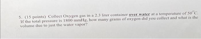 5 15 Points Collect Oxygen Gas In A 2 3 Liter Container Over Water At A Temperature Of 50 C If The Total Pressure Is 1